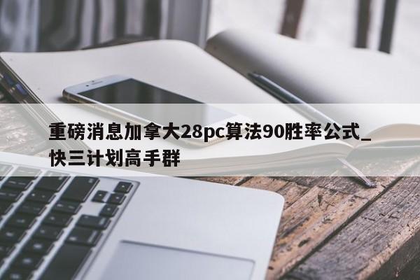 重磅消息加拿大28pc算法90胜率公式_快三计划高手群