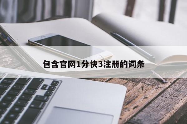 包含官网1分快3注册的词条